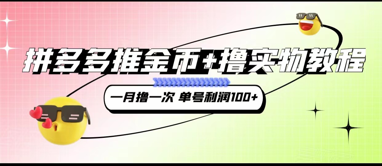 拼多多推金币+撸实物教程3.0、一月一次 单号利润100+ 拼多多推金币+撸实物教程3.0、一月一次 单号利润100+