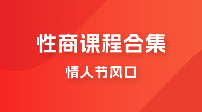 情人节风口，卖“性商”课合集(海王秘籍),一单99，一周能卖100单！暴力掘金！网创库-网创项目资源站-副业项目-创业项目-搞钱项目网创库