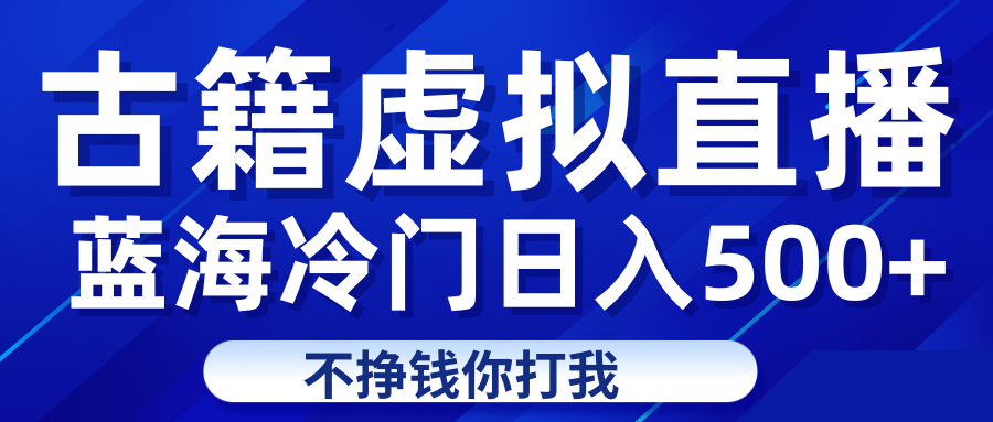 蓝海冷门项目虚拟古籍直播日入500+轻轻松松上车吃肉网创库-网创项目资源站-副业项目-创业项目-搞钱项目网创库