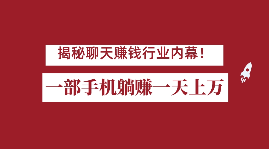 揭秘聊天赚钱行业内幕！一部手机怎么一天躺赚上万佣金？打造全自动赚钱系统网创库-网创项目资源站-副业项目-创业项目-搞钱项目网创库