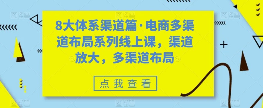 八大体系渠道篇·电商多渠道布局系列线上课，渠道放大，多渠道布局网创库-网创项目资源站-副业项目-创业项目-搞钱项目网创库