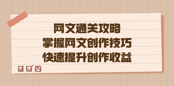 网文.通关攻略，掌握网文创作技巧，快速提升创作收益网创库-网创项目资源站-副业项目-创业项目-搞钱项目网创库