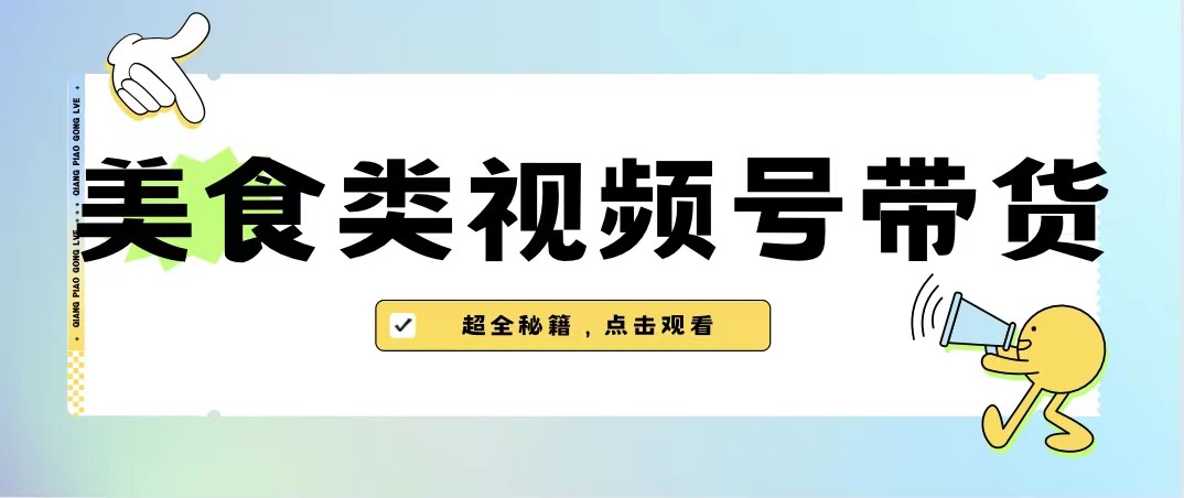 美食类视频号带货,规模完全披靡抖音的蓝海项目【内含去重方法】网创库-网创项目资源站-副业项目-创业项目-搞钱项目网创库