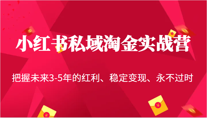 小红书私域淘金实战营，把握未来3-5年的红利、稳定变现、永不过时网创库-网创项目资源站-副业项目-创业项目-搞钱项目网创库
