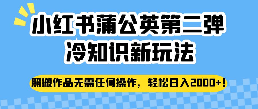 小红书蒲公英第二弹冷知识新玩法，照搬作品无需任何操作，轻松日入2000+！网创库-网创项目资源站-副业项目-创业项目-搞钱项目网创库