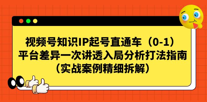视频号-知识IP起号直通车(0-1)平台差异一次讲透入局分析打法指南网创库-网创项目资源站-副业项目-创业项目-搞钱项目网创库