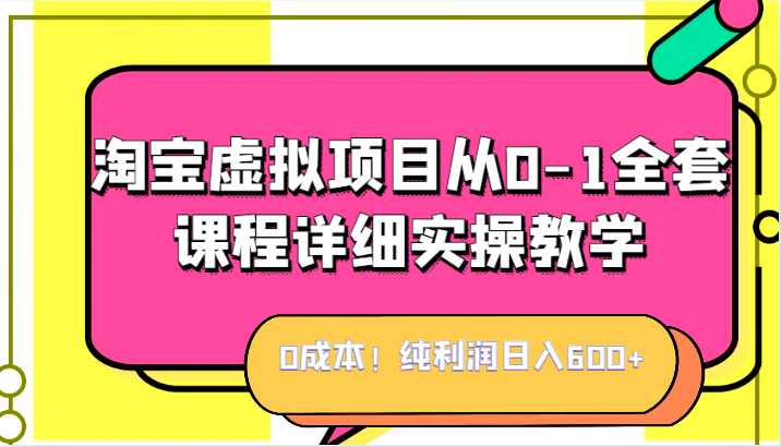 0成本！纯利润日入600+，淘宝虚拟项目从0-1全套课程详细实操教学，小白也能操作网创库-网创项目资源站-副业项目-创业项目-搞钱项目网创库