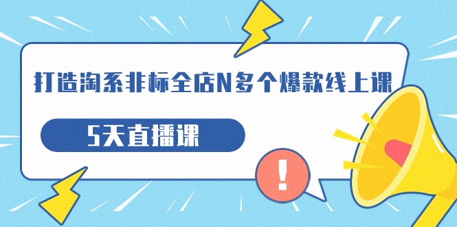 打造-淘系-非标全店N多个爆款线上课，5天直播课网创库-网创项目资源站-副业项目-创业项目-搞钱项目网创库