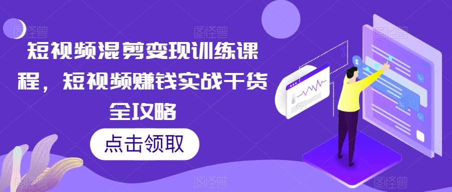 短视频混剪变现训练课程,短视频赚钱实战干货全攻略网创库-网创项目资源站-副业项目-创业项目-搞钱项目网创库