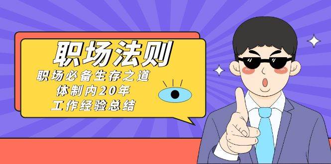（8557期）《职场 法则》职场必备生存之道，体制内20年 工作经验总结（17节课）网创库-网创项目资源站-副业项目-创业项目-搞钱项目网创库