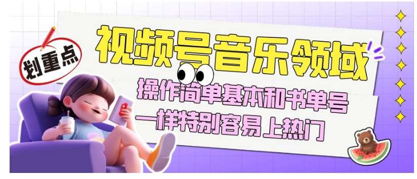 视频号音乐领域项目玩法，操作简单基本和书单号一样，特别容易上热门【揭秘】网创库-网创项目资源站-副业项目-创业项目-搞钱项目网创库