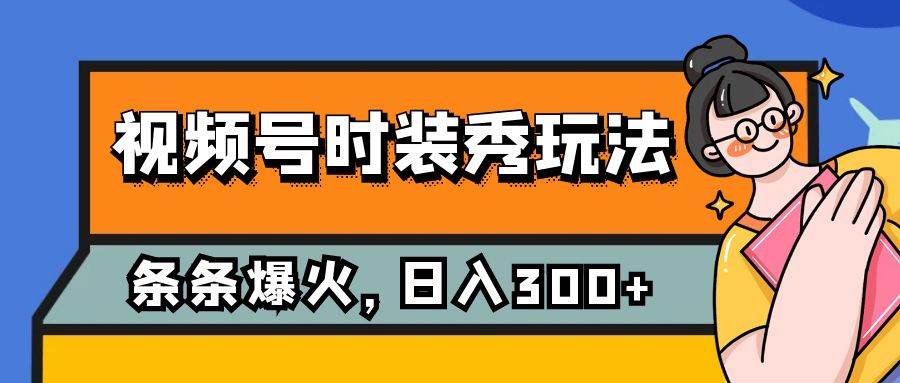 （7632期）视频号时装秀玩法，条条流量2W+，保姆级教学，每天5分钟收入300+网创库-网创项目资源站-副业项目-创业项目-搞钱项目网创库