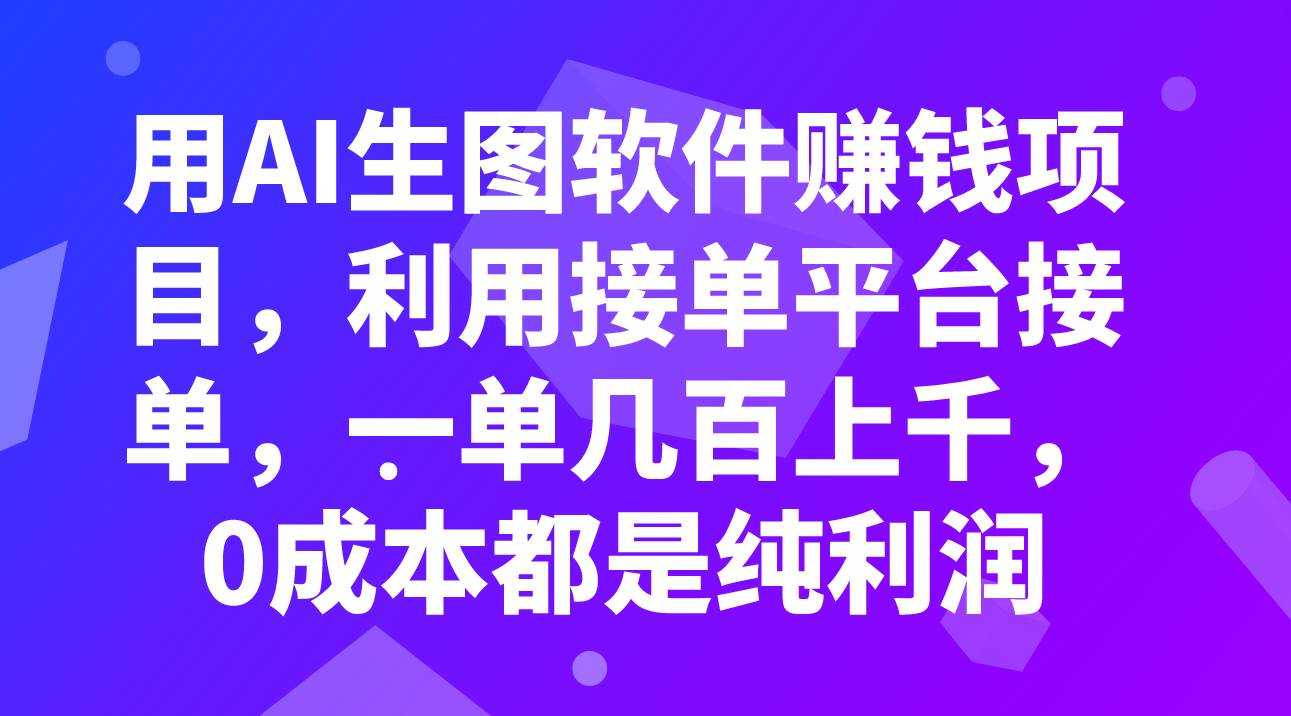 （7813期）用AI生图软件赚钱项目，利用接单平台接单，一单几百上千，0成本都是纯利润网创库-网创项目资源站-副业项目-创业项目-搞钱项目网创库