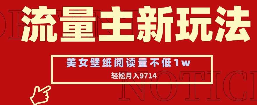 流量主新玩法，美女壁纸和头像，阅读量不低于1w，月入9741【揭秘】网创库-网创项目资源站-副业项目-创业项目-搞钱项目网创库
