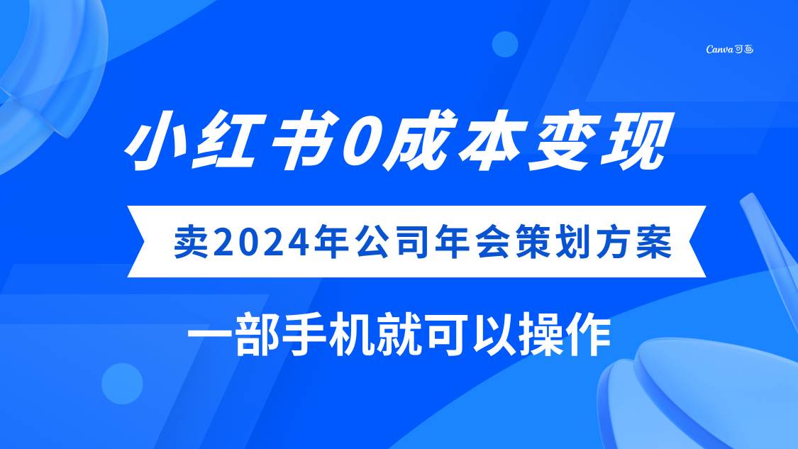 (8162期)小红书0成本变现,卖2024年公司年会策划方案,一部手机可操作网创库-网创项目资源站-副业项目-创业项目-搞钱项目网创库