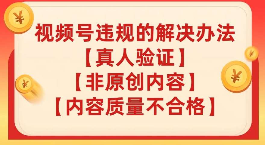 视频号【真人验证】【内容质量不合格】【非原创内容】的违规解决办法【揭秘】网创库-网创项目资源站-副业项目-创业项目-搞钱项目网创库