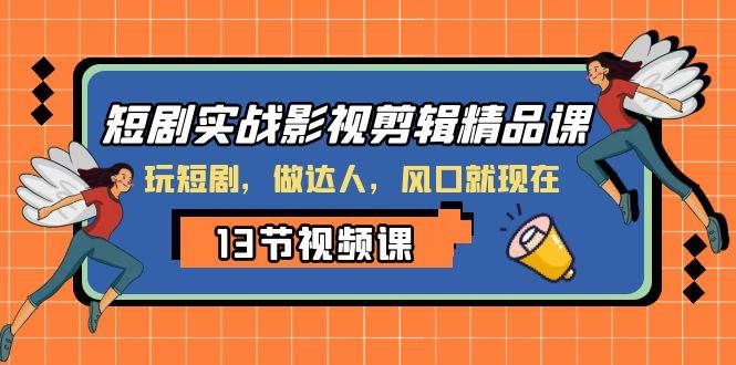 （8013期）短剧实战影视剪辑精品课，玩短剧，做达人，风口就现在网创库-网创项目资源站-副业项目-创业项目-搞钱项目网创库