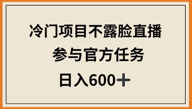 冷门项目不露脸直播，参与官方任务，日入600+【揭秘】网创库-网创项目资源站-副业项目-创业项目-搞钱项目网创库