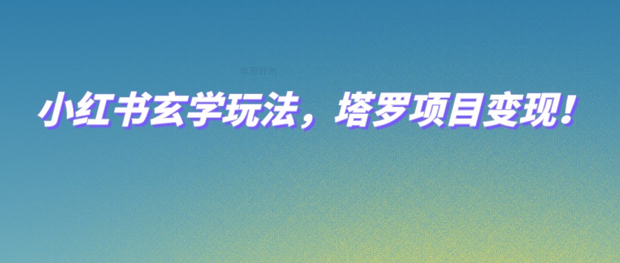 小红书玄学玩法，塔罗项目变现，0成本打造自己的ip不是梦！网创库-网创项目资源站-副业项目-创业项目-搞钱项目网创库