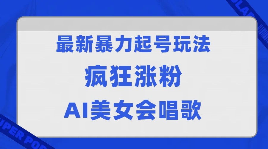 全网首发没有同行,最新暴力起号玩法,AI美女会唱歌,疯狂涨粉,早上车早吃肉!网创库-网创项目资源站-副业项目-创业项目-搞钱项目网创库