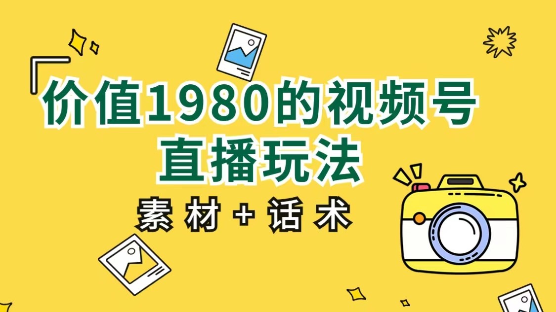 价值1980的视频号直播玩法，小白也可以直接上手操作（素材+话术）网创库-网创项目资源站-副业项目-创业项目-搞钱项目网创库