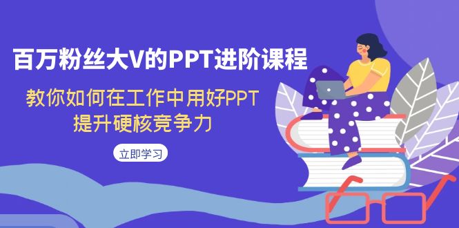百万粉丝大V的PPT进阶课程,教你如何在工作中用好PPT,提升硬核竞争力 百万粉丝大V的PPT进阶课程,教你如何在工作中用好PPT,提升硬核竞争力