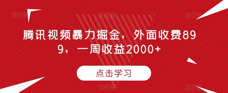 腾讯视频暴力掘金，外面收费899，一周收益2000+【揭秘】网创库-网创项目资源站-副业项目-创业项目-搞钱项目网创库