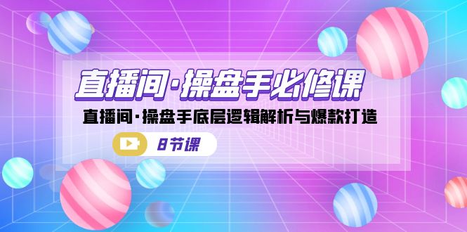 直播间·操盘手必修课：直播间·操盘手底层逻辑解析与爆款打造（8节课）网创库-网创项目资源站-副业项目-创业项目-搞钱项目网创库