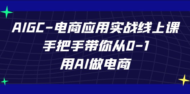 AIGC-电商应用实战线上课,手把手带你从0-1,用AI做电商 AIGC-电商应用实战线上课,手把手带你从0-1,用AI做电商
