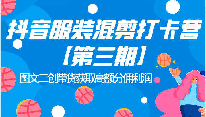 抖音服装混剪打卡营【第三期】图文二创带货获取高额分佣利润网创库-网创项目资源站-副业项目-创业项目-搞钱项目网创库