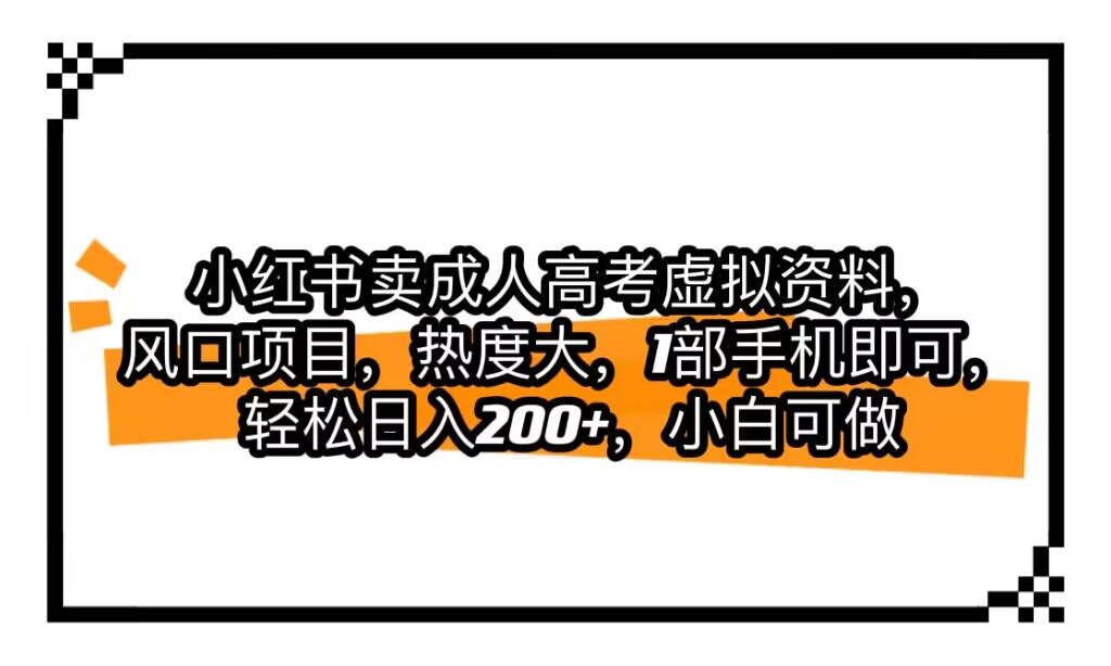 小红书卖成人高考虚拟资料，风口项目，热度大，1部手机即可，轻松日入200+网创库-网创项目资源站-副业项目-创业项目-搞钱项目网创库