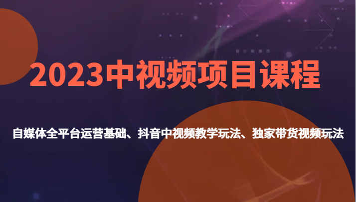 2023中视频项目课程,自媒体全平台运营基础、抖音中视频教学玩法、独家带货视频玩法。 2023中视频项目课程,自媒体全平台运营基础、抖音中视频教学玩法、独家带货视频玩法。