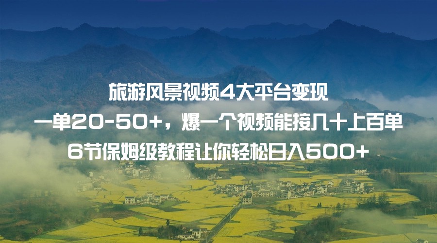 旅游风景视频4大平台变现 一单20-50+,爆一个视频能接几十上百单 6节保姆级…网创库-网创项目资源站-副业项目-创业项目-搞钱项目网创库