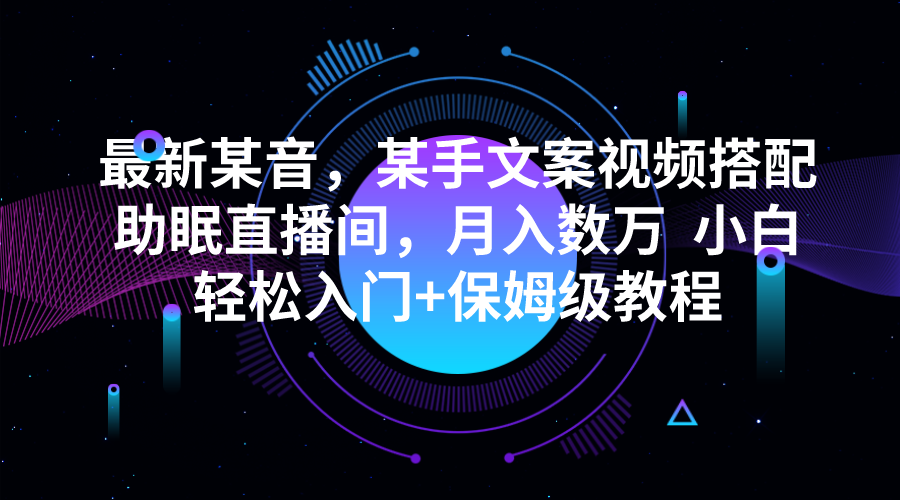 最新某音，某手文案视频搭配助眠直播间，月入数万  小白轻松入门+保姆级教程网创库-网创项目资源站-副业项目-创业项目-搞钱项目网创库