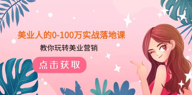 (7958期)美业人的0-100万实战落地课,教你玩转美业营销(43节课)网创库-网创项目资源站-副业项目-创业项目-搞钱项目网创库