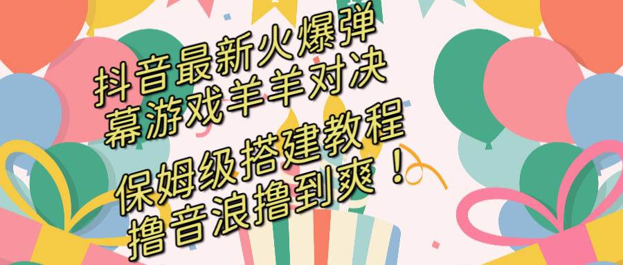 (8588期)抖音最新火爆弹幕游戏羊羊对决,保姆级搭建开播教程,撸音浪直接撸到爽!网创库-网创项目资源站-副业项目-创业项目-搞钱项目网创库