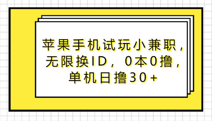 苹果手机试玩小兼职，无限换ID，0本0撸，单机日撸30+网创库-网创项目资源站-副业项目-创业项目-搞钱项目网创库