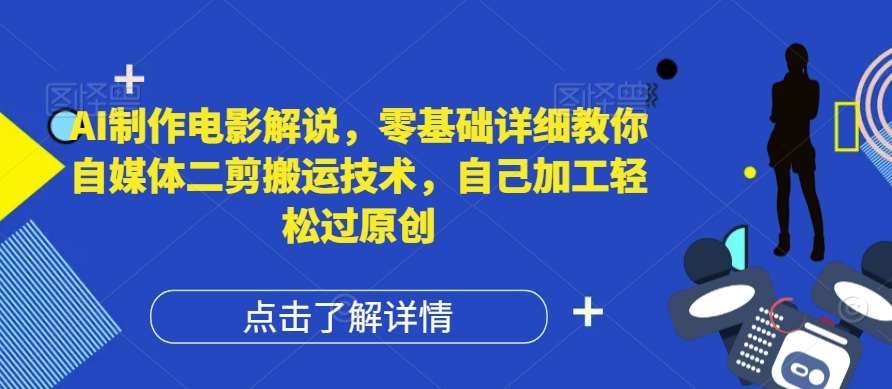 AI制作电影解说，零基础详细教你自媒体二剪搬运技术，自己加工轻松过原创【揭秘】网创库-网创项目资源站-副业项目-创业项目-搞钱项目网创库