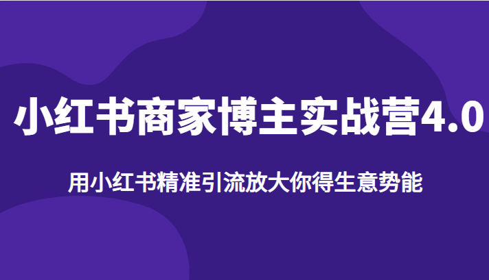 小红书商家博主实战营4.0，用小红书精准引流放大你得生意势能网创库-网创项目资源站-副业项目-创业项目-搞钱项目网创库