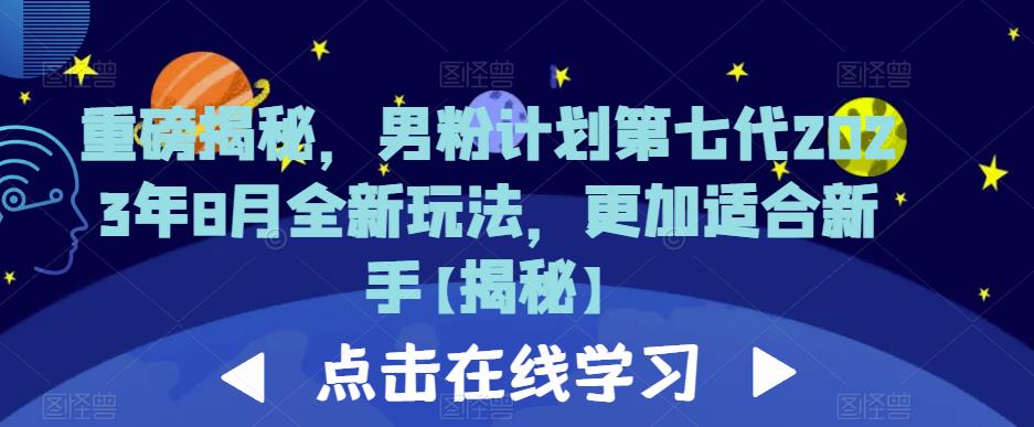 重磅揭秘，男粉计划第七代2023年8月全新玩法，更加适合新手网创库-网创项目资源站-副业项目-创业项目-搞钱项目网创库