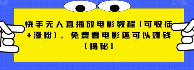 快手无人直播放电影教程(可收徒+涨粉)，免费看电影还可以赚钱【视频+全套素材】网创库-网创项目资源站-副业项目-创业项目-搞钱项目网创库