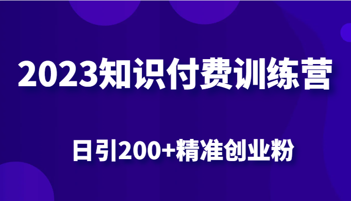 2023知识付费训练营，包含最新的小红书引流创业粉思路 日引200+精准创业粉网创库-网创项目资源站-副业项目-创业项目-搞钱项目网创库
