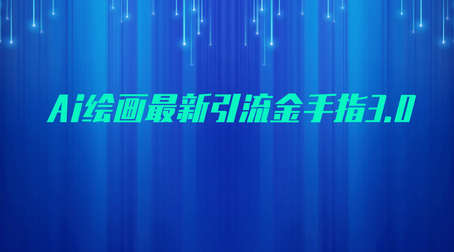 AI绘画最新引流金手指3.0，可靠的流量变现方式，小白日入200+网创库-网创项目资源站-副业项目-创业项目-搞钱项目网创库