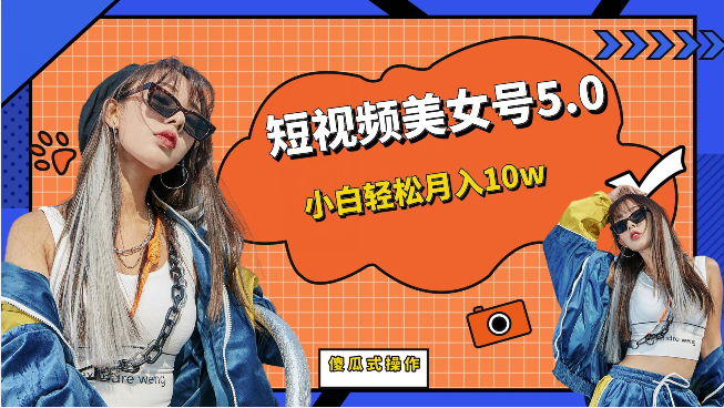 短视频美女号5.0，小白轻松月入10w（教程+素材）网创库-网创项目资源站-副业项目-创业项目-搞钱项目网创库