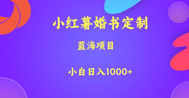 小红薯婚书定制，蓝海项目，小白日入1000+【揭秘】网创库-网创项目资源站-副业项目-创业项目-搞钱项目网创库