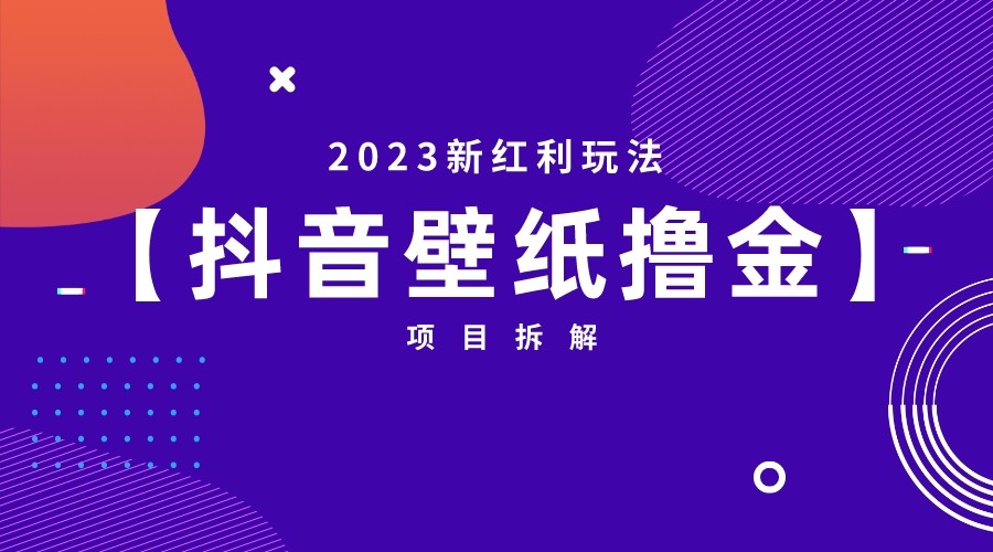 2023新红利玩法，抖音壁纸撸金项目拆解网创库-网创项目资源站-副业项目-创业项目-搞钱项目网创库