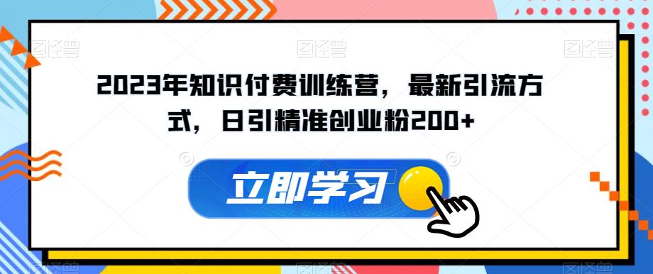 2023年知识付费训练营，最新引流方式，日引精准创业粉200+【揭秘】网创库-网创项目资源站-副业项目-创业项目-搞钱项目网创库