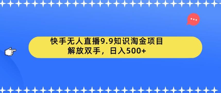 快手无人直播9.9知识淘金项目，解放双手，日入500+【揭秘】网创库-网创项目资源站-副业项目-创业项目-搞钱项目网创库