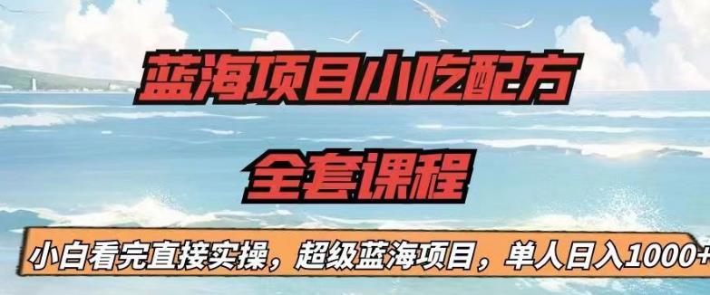 蓝海项目小吃配方全套课程,小白看完直接实操,单人日入1000+【揭秘】网创库-网创项目资源站-副业项目-创业项目-搞钱项目网创库