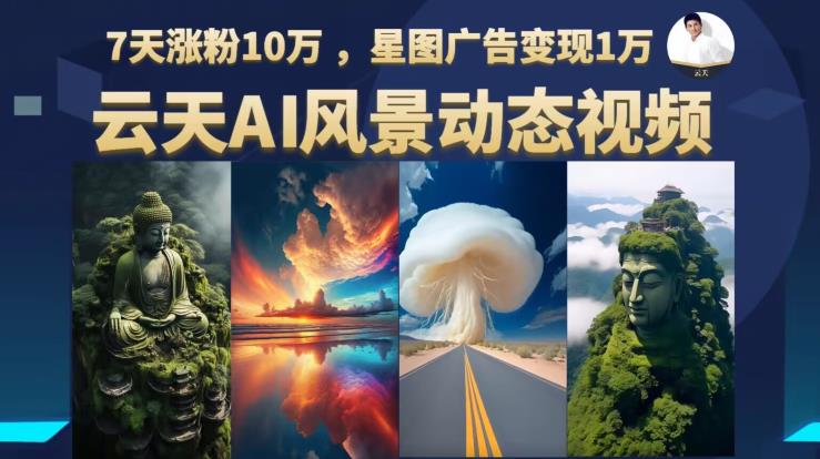云天AI风景动图视频制作,7天涨粉10万,星图广告变现1万网创库-网创项目资源站-副业项目-创业项目-搞钱项目网创库